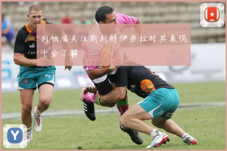 利物浦关注斯科特伊劳拉对其表现十分了解