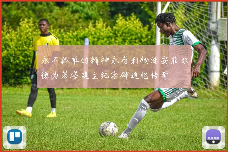 永不孤单的精神永存利物浦安菲尔德为若塔建立纪念碑追忆传奇