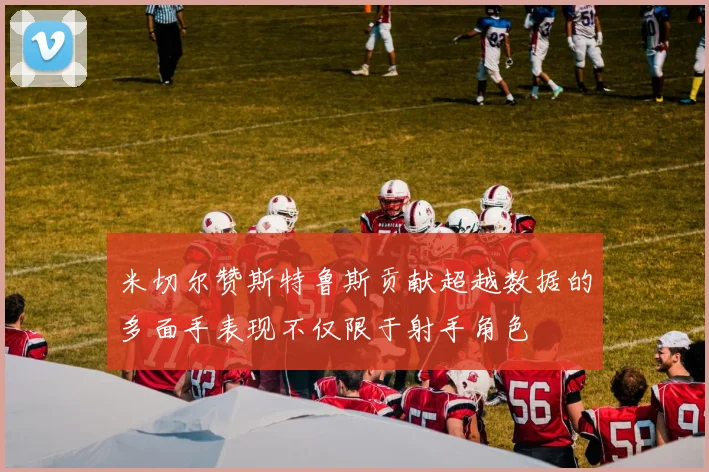 米切尔赞斯特鲁斯贡献超越数据的多面手表现不仅限于射手角色