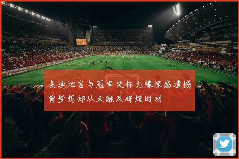 麦迪坦言与冠军奖杯无缘深感遗憾曾梦想却从未触及辉煌时刻