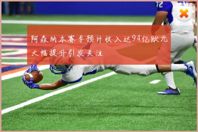 阿森纳本赛季预计收入达94亿欧元大幅提升引发关注