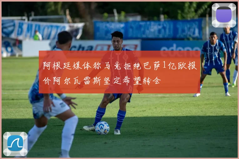 阿根廷媒体称马竞拒绝巴萨1亿欧报价阿尔瓦雷斯坚定希望转会