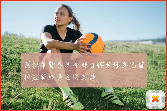 莫拉蒂赞齐沃冷静自律劳塔罗巴雷拉应获终身合同支持