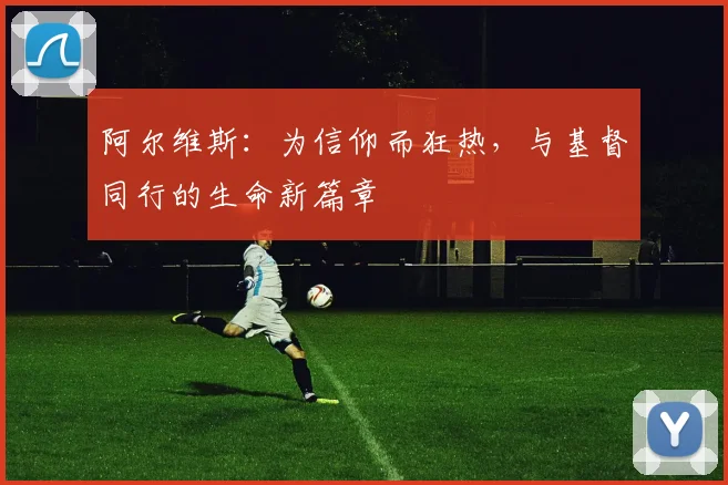 阿尔维斯：为信仰而狂热，与基督同行的生命新篇章