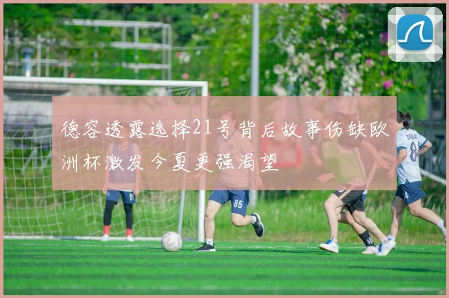 德容透露选择21号背后故事伤缺欧洲杯激发今夏更强渴望